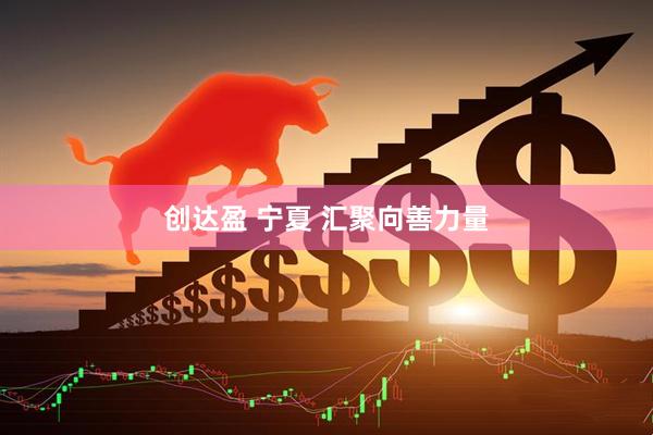 创达盈 宁夏 汇聚向善力量