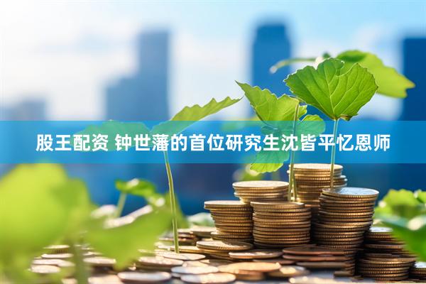 股王配资 钟世藩的首位研究生沈皆平忆恩师
