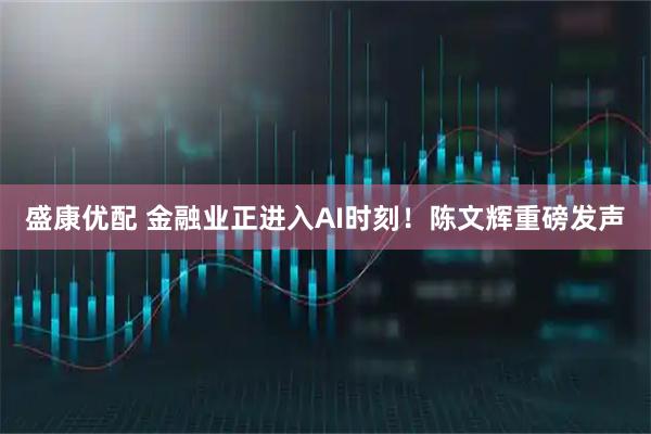 盛康优配 金融业正进入AI时刻！陈文辉重磅发声