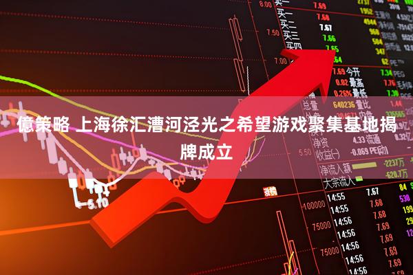 億策略 上海徐汇漕河泾光之希望游戏聚集基地揭牌成立