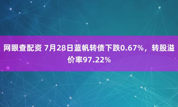 网眼查配资 7月28日蓝帆转债下跌0.67%，转股溢价率97.22%