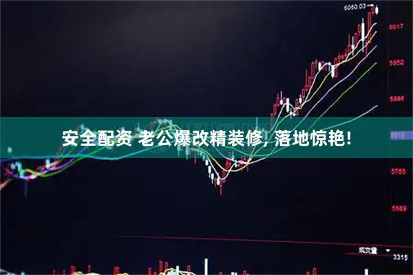 安全配资 老公爆改精装修, 落地惊艳!