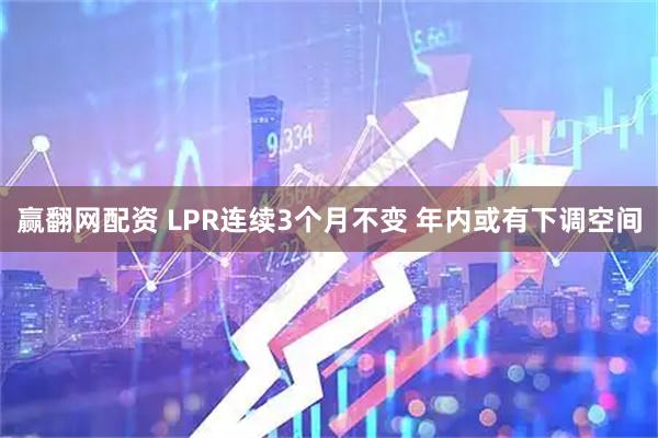 赢翻网配资 LPR连续3个月不变 年内或有下调空间